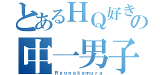 とあるＨＱ好きの中一男子（Ｒｙｏｎａｋａｍｕｒａ）