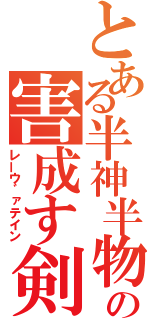 とある半神半物の害成す剣（レーウ゛ァテイン）