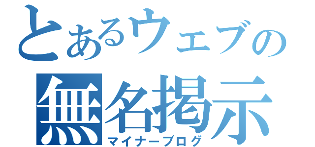 とあるウェブの無名掲示板（マイナーブログ）