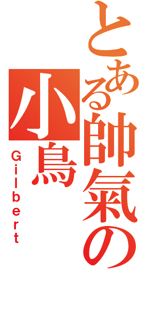 とある帥氣の小鳥（Ｇｉｌｂｅｒｔ）