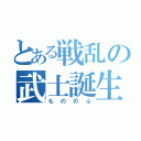 とある戦乱の武士誕生（もののふ）