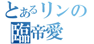 とあるリンの臨帝愛（）