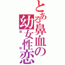 とある鼻血の幼女性恋愛者（血桜）