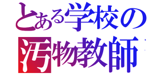 とある学校の汚物教師（）