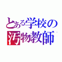 とある学校の汚物教師（）