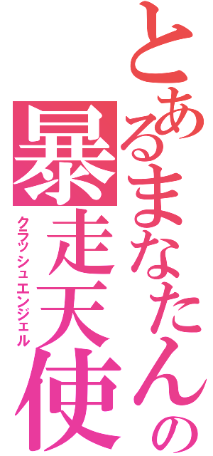 とあるまなたんの暴走天使Ⅱ（クラッシュエンジェル）