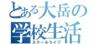 とある大岳の学校生活（スクールライブ）