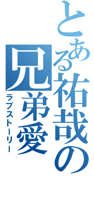 とある祐哉の兄弟愛（ラブストーリー）