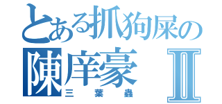 とある抓狗屎の陳庠豪Ⅱ（三葉蟲）