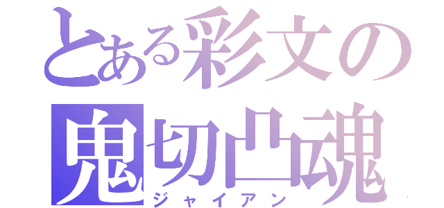 とある彩文の鬼切凸魂（ジャイアン）