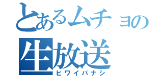 とあるムチョの生放送（ヒワイバナシ）