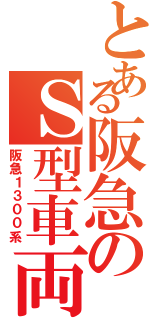 とある阪急のＳ型車両Ｓ（阪急１３００系）