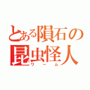 とある隕石の昆虫怪人（ワーム）