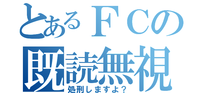 とあるＦＣの既読無視（処刑しますよ？）