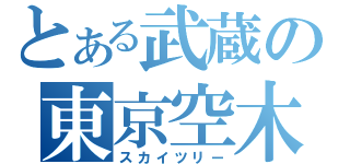 とある武蔵の東京空木（スカイツリー）