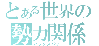 とある世界の勢力関係（バランスパワー）