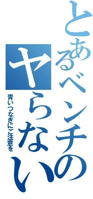 とあるベンチのヤらないか（青いつなぎにご注意を）