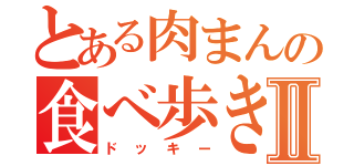 とある肉まんの食べ歩きⅡ（ドッキー）