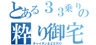 とある３３乗りの粋り御宅（チャイダン＆ＺＥＲＯ）