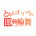 とあるゴリラ達の即興輪舞曲（アンスタンヴァルス）