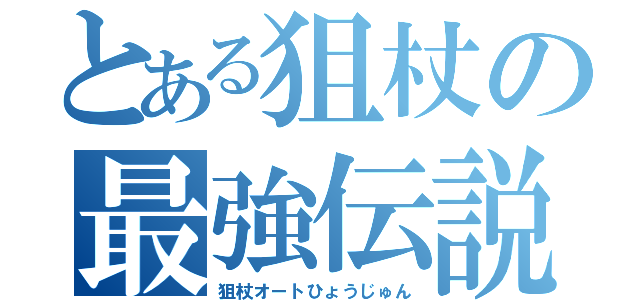 とある狙杖の最強伝説（狙杖オートひょうじゅん）