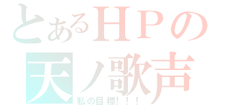 とあるＨＰの天ノ歌声（私の目標！！！）