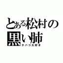 とある松村の黒い肺（タバコ大好き）