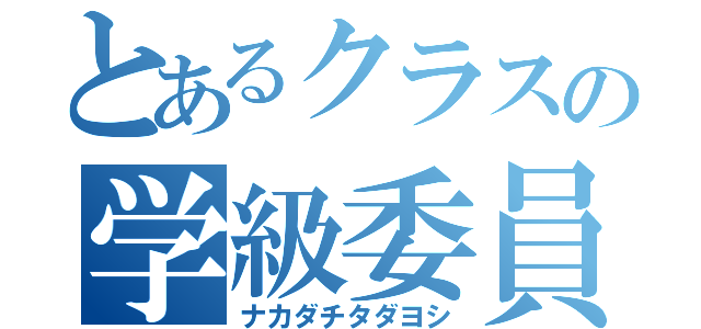 とあるクラスの学級委員長（ナカダチタダヨシ）