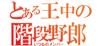 とある王中の階段野郎（いつものメンバー）