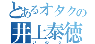 とあるオタクの井上泰徳（いのう）