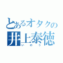 とあるオタクの井上泰徳（いのう）