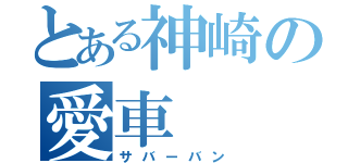 とある神崎の愛車（サバーバン）