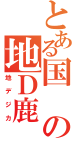 とある国の地Ｄ鹿（地デジカ）