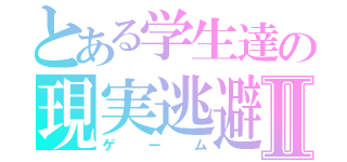 とある学生達の現実逃避Ⅱ（ゲーム）