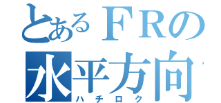 とあるＦＲの水平方向（ハチロク）