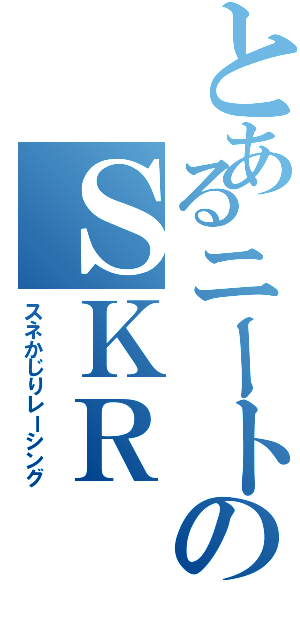 とあるニートのＳＫＲ（スネかじりレーシング）