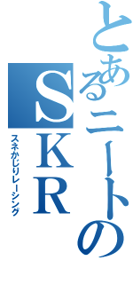 とあるニートのＳＫＲ（スネかじりレーシング）