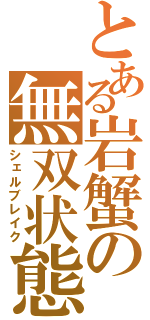 とある岩蟹の無双状態（シェルブレイク）