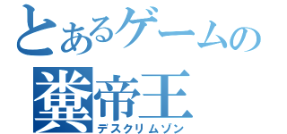 とあるゲームの糞帝王（デスクリムゾン）