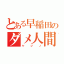 とある早稲田のダメ人間（ケジノ）