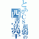 とあるＣＳ超弱の西書法罕（吳宗翰）