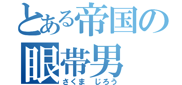 とある帝国の眼帯男（さくま じろう）