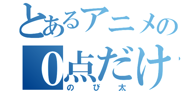 とあるアニメの０点だけ（のび太）