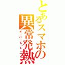 とあるスマホの異常発熱（オーバーヒート）