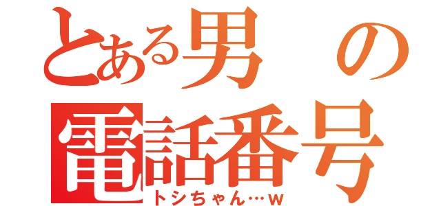 とある男の電話番号（トシちゃん…ｗ）