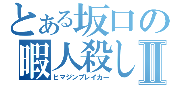 とある坂口の暇人殺しⅡ（ヒマジンブレイカー）