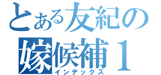 とある友紀の嫁候補１（インデックス）