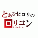 とあるセロリのロリコン道（アクセロリーター）