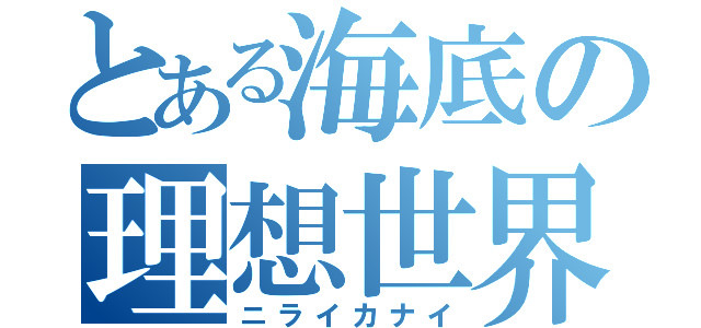 とある海底の理想世界（ニライカナイ）