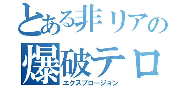 とある非リアの爆破テロ（エクスプロージョン）